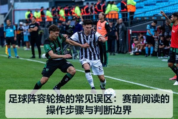 足球阵容轮换的常见误区:赛前阅读的操作步骤与判断边界